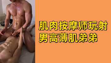 肌肉按摩师激情玩弄薄肌男高中生,高潮射精诱惑