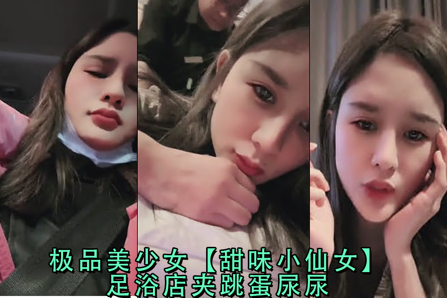 足浴店甜心小仙女夹跳蛋失禁潮吹,极品美少女喷水实录